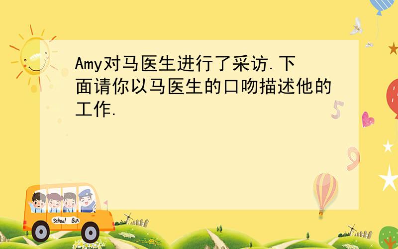 Amy对马医生进行了采访.下面请你以马医生的口吻描述他的工作.