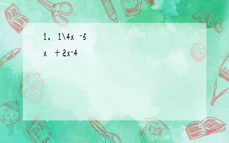 1、1\4x³-5x²+2x-4