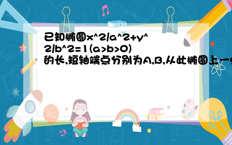 已知椭圆x^2/a^2+y^2/b^2=1(a>b>0)的长,短轴端点分别为A,B,从此椭圆上一点M向x轴