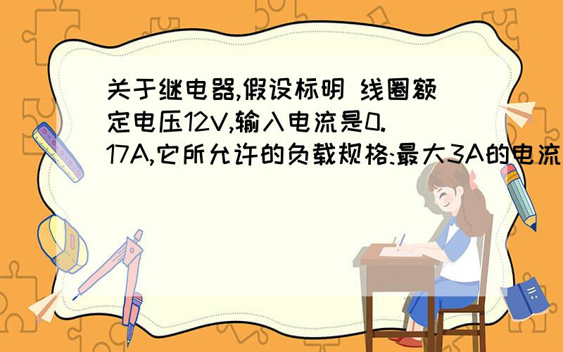 关于继电器,假设标明 线圈额定电压12V,输入电流是0.17A,它所允许的负载规格:最大3A的电流,最大