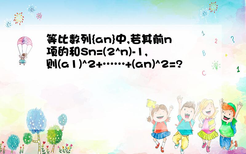 等比数列{an}中,若其前n项的和Sn=(2^n)-1,则(a1)^2+……+(an)^2=?