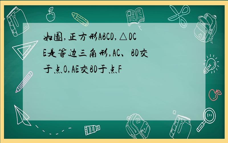 如图,正方形ABCD,△DCE是等边三角形,AC、BD交于点O,AE交BD于点F