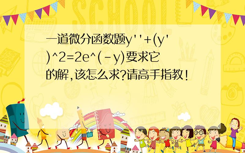 一道微分函数题y''+(y')^2=2e^(-y)要求它的解,该怎么求?请高手指教!