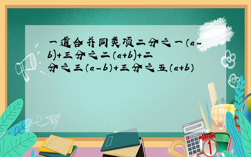 一道合并同类项二分之一（a-b)+三分之二（a+b)+二分之三（a-b）+三分之五（a+b）