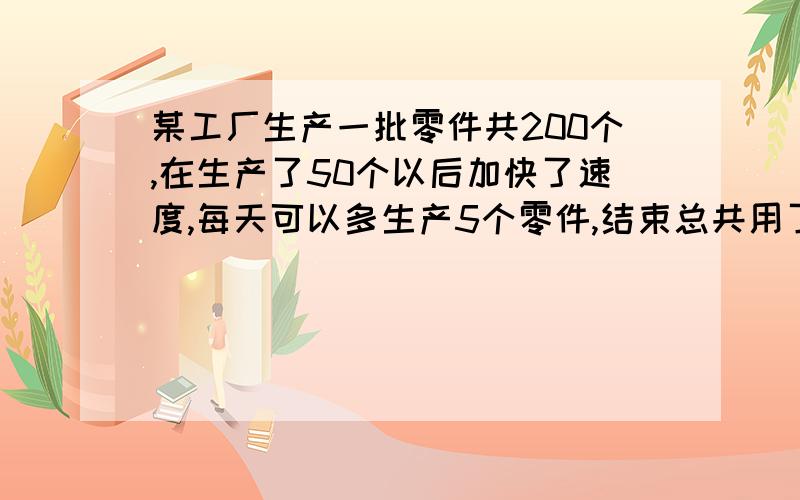 某工厂生产一批零件共200个,在生产了50个以后加快了速度,每天可以多生产5个零件,结束总共用了7天