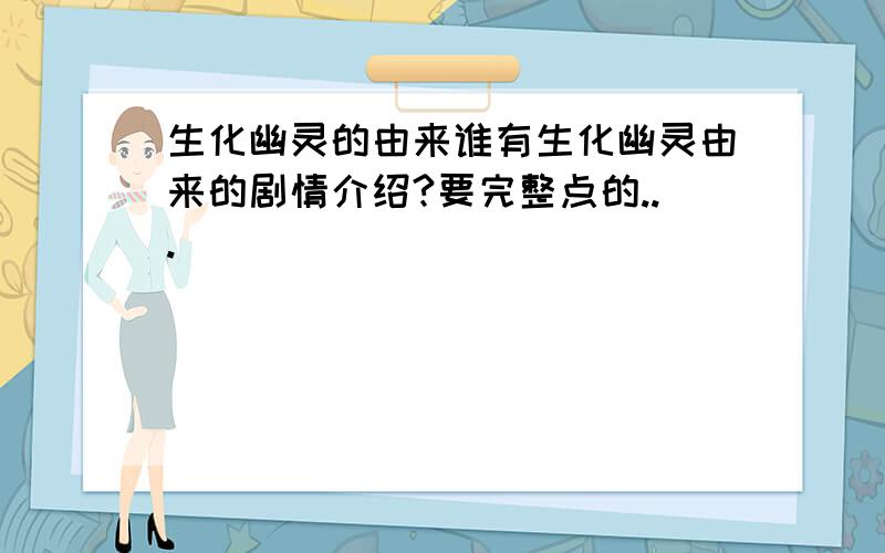 生化幽灵的由来谁有生化幽灵由来的剧情介绍?要完整点的...