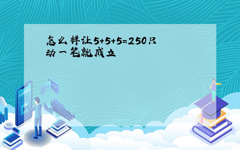 怎么样让5+5+5=250只动一笔就成立