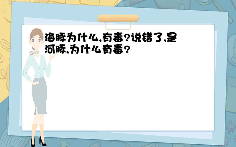 海豚为什么,有毒?说错了,是河豚,为什么有毒?