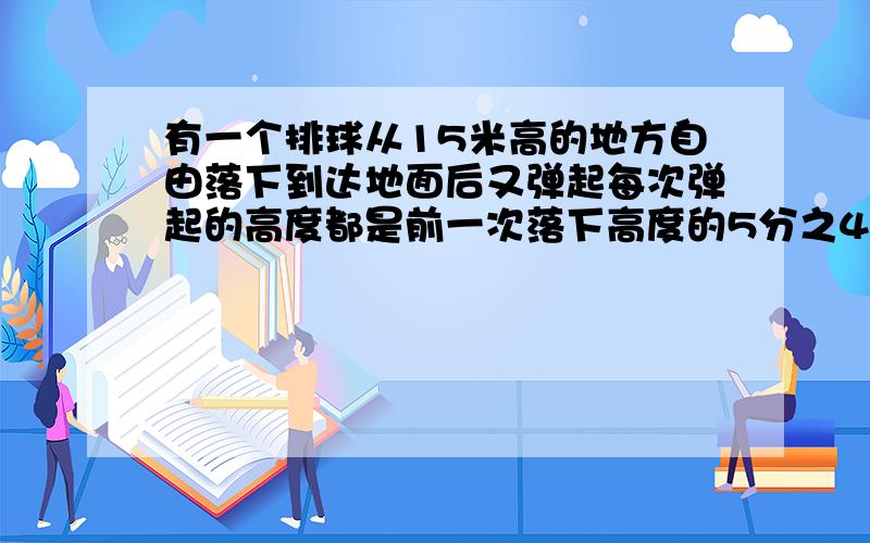 有一个排球从15米高的地方自由落下到达地面后又弹起每次弹起的高度都是前一次落下高度的5分之4第三次弹多