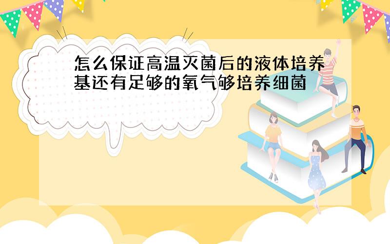 怎么保证高温灭菌后的液体培养基还有足够的氧气够培养细菌