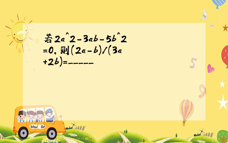 若2a^2-3ab-5b^2=0,则(2a-b)/(3a+2b)=_____