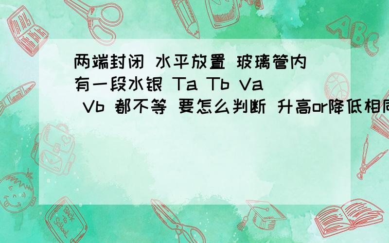 两端封闭 水平放置 玻璃管内有一段水银 Ta Tb Va Vb 都不等 要怎么判断 升高or降低相同温度水银往那边动啊