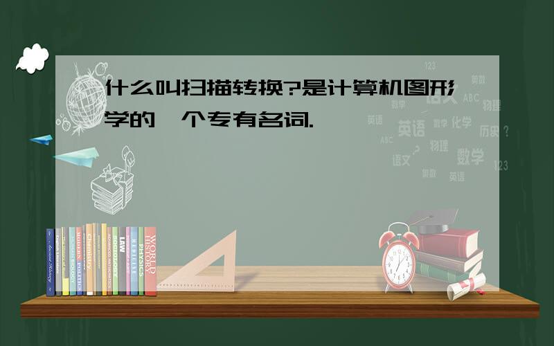 什么叫扫描转换?是计算机图形学的一个专有名词.