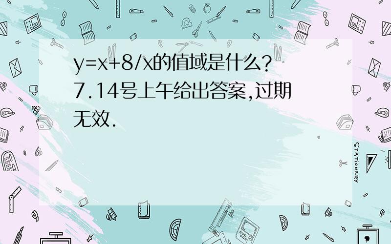 y=x+8/x的值域是什么?7.14号上午给出答案,过期无效.