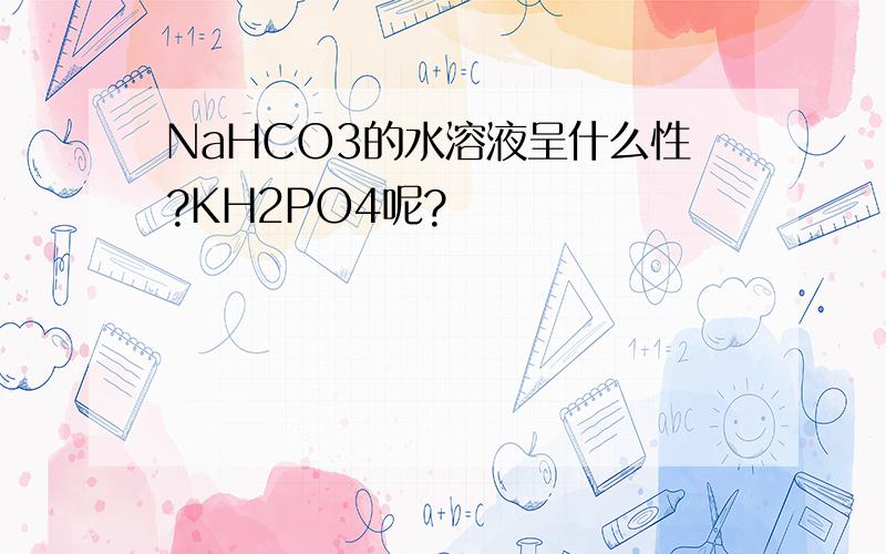 NaHCO3的水溶液呈什么性?KH2PO4呢?