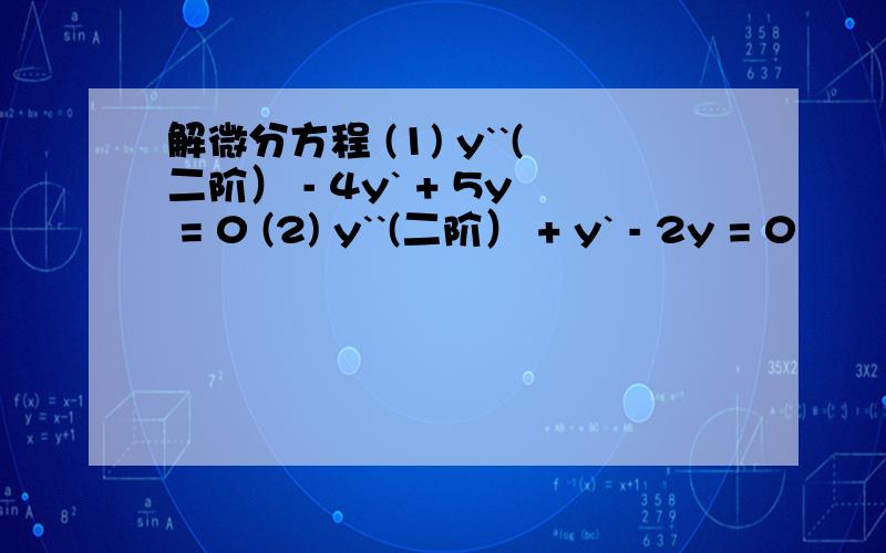 解微分方程 (1) y``(二阶） - 4y` + 5y = 0 (2) y``(二阶） + y` - 2y = 0