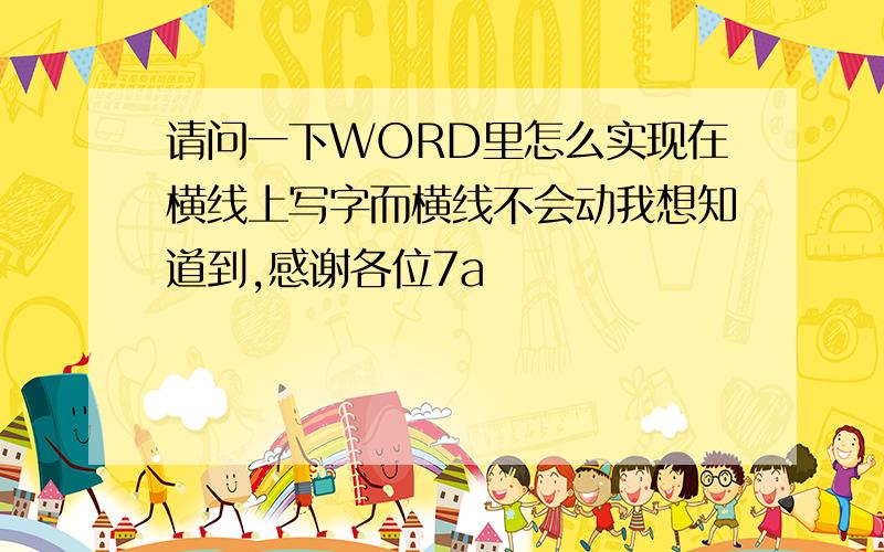 请问一下WORD里怎么实现在横线上写字而横线不会动我想知道到,感谢各位7a