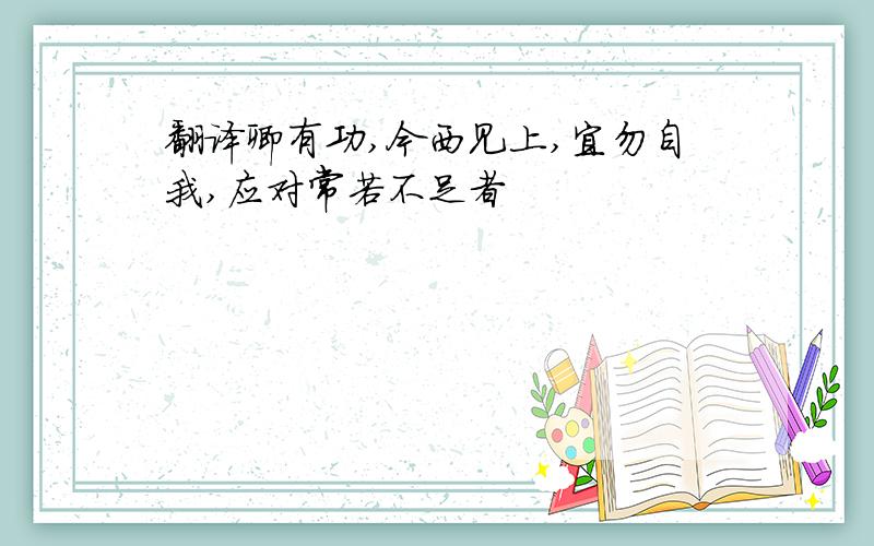 翻译卿有功,今西见上,宜勿自我,应对常若不足者