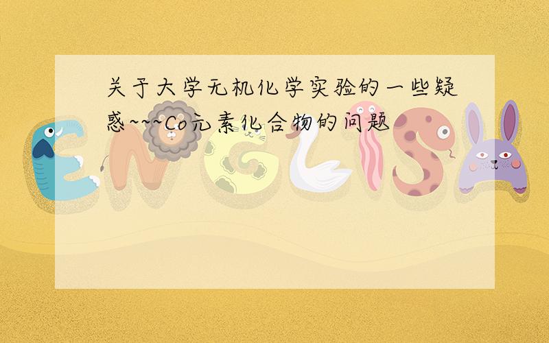 关于大学无机化学实验的一些疑惑~~~Co元素化合物的问题