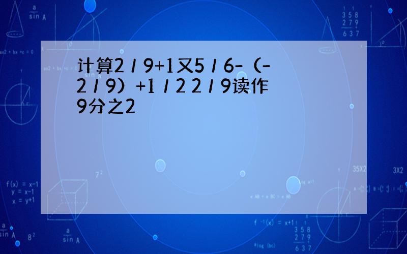 计算2／9+1又5／6-（-2／9）+1／2 2／9读作9分之2