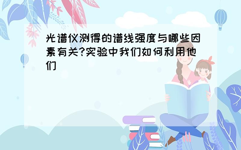 光谱仪测得的谱线强度与哪些因素有关?实验中我们如何利用他们