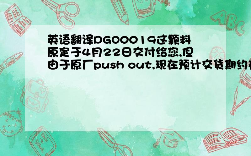 英语翻译DGO0019这颗料原定于4月22日交付给您,但由于原厂push out,现在预计交货期约在6月5号,我们会尽力