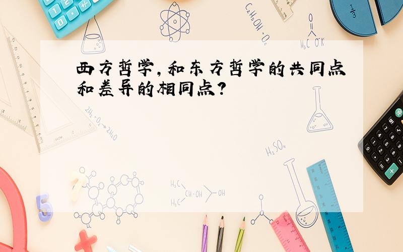 西方哲学,和东方哲学的共同点和差异的相同点?