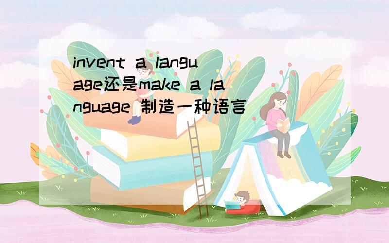 invent a language还是make a language 制造一种语言