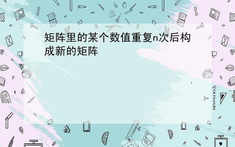 矩阵里的某个数值重复n次后构成新的矩阵