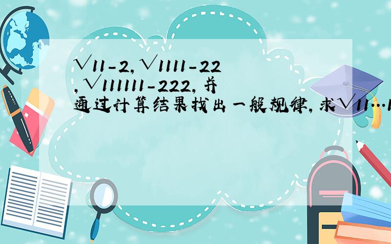 √11-2,√1111-22,√111111-222,并通过计算结果找出一般规律,求√11...11（2n个1）2...