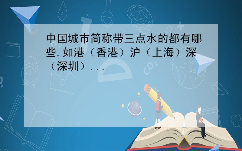 中国城市简称带三点水的都有哪些,如港（香港）沪（上海）深（深圳）...