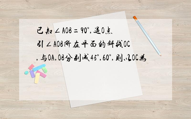 已知∠AOB=90°,过O点引∠AOB所在平面的斜线OC,与OA,OB分别成45°,60°,则以OC为