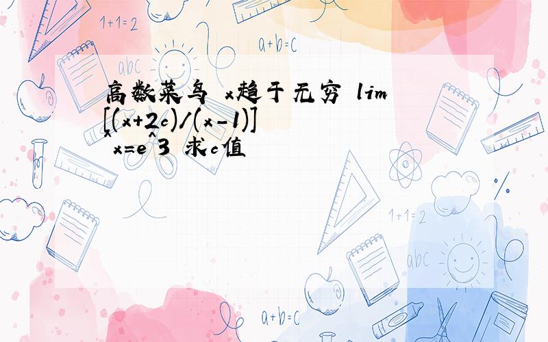 高数菜鸟 x趋于无穷 lim[(x+2c)/(x-1)]^x=e^3 求c值