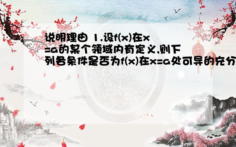 说明理由 1.设f(x)在x=a的某个领域内有定义,则下列各条件是否为f(x)在x=a处可导的充分条件?A.lim(下面