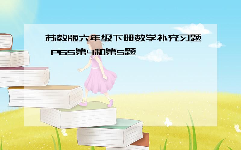 苏教版六年级下册数学补充习题 P65第4和第5题