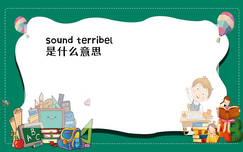 sound terribel是什么意思