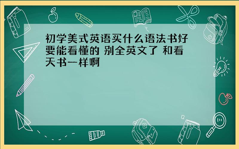 初学美式英语买什么语法书好 要能看懂的 别全英文了 和看天书一样啊