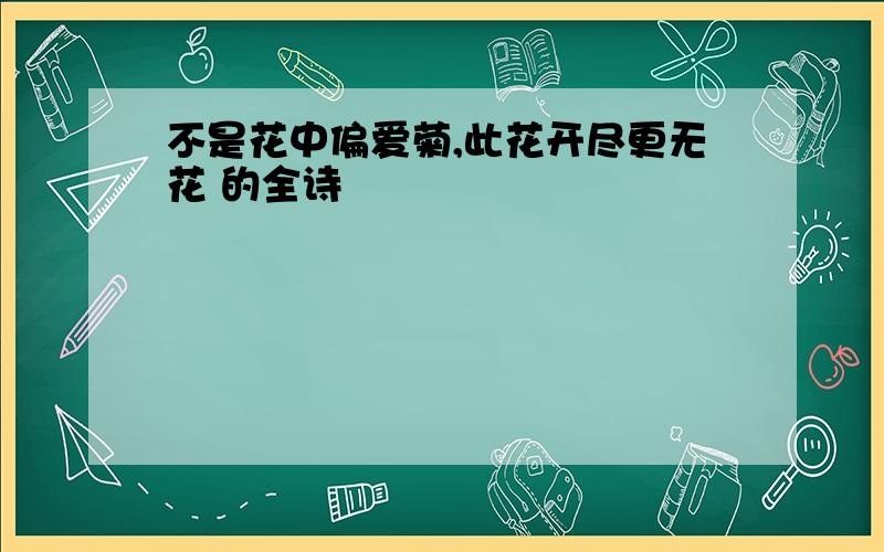 不是花中偏爱菊,此花开尽更无花 的全诗