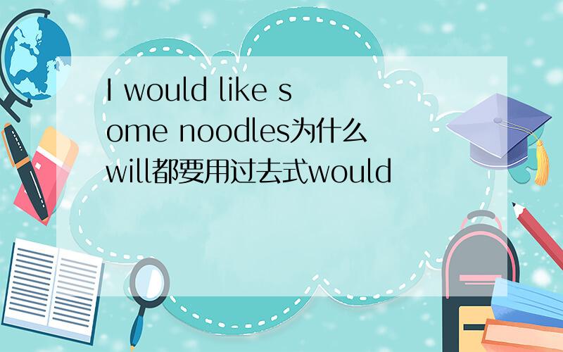 I would like some noodles为什么will都要用过去式would