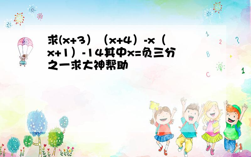 求(x+3）（x+4）-x（x+1）-14其中x=负三分之一求大神帮助