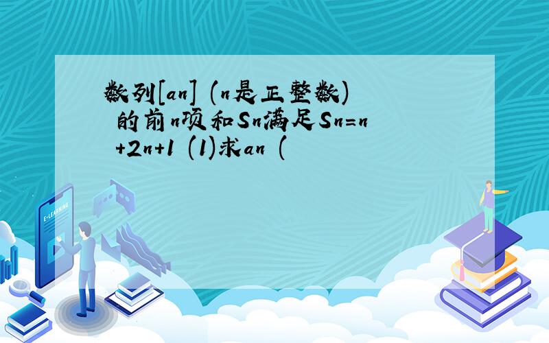 数列[an] (n是正整数) 的前n项和Sn满足Sn=n²+2n+1 (1)求an (