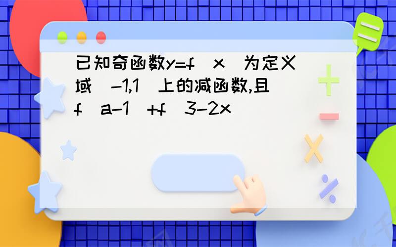 已知奇函数y=f(x)为定义域（-1,1）上的减函数,且f(a-1)+f(3-2x)