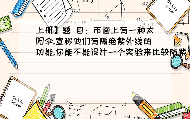 上册】题 目：市面上有一种太阳伞,宣称他们有隔绝紫外线的功能,你能不能设计一个实验来比较防紫外线的太阳伞与一般的太阳伞有