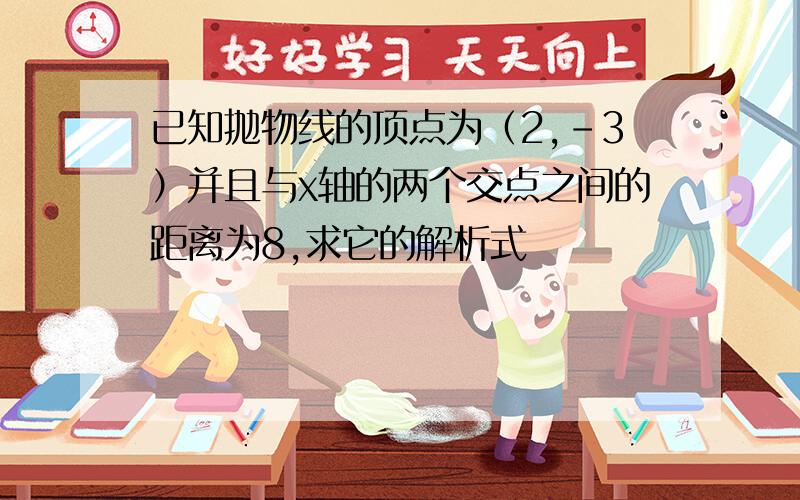 已知抛物线的顶点为（2,-3）并且与x轴的两个交点之间的距离为8,求它的解析式