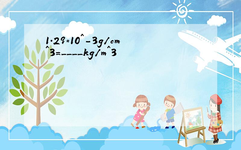 1.29*10^-3g/cm^3=____kg/m^3