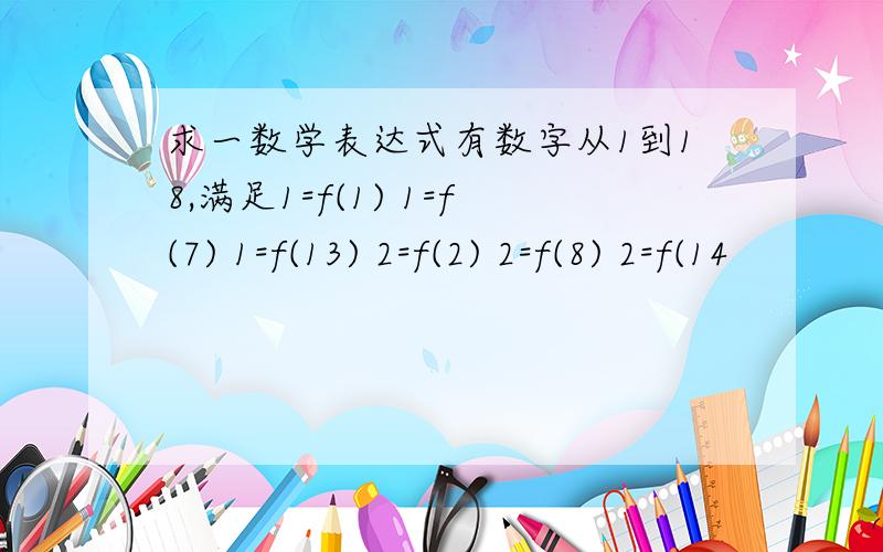 求一数学表达式有数字从1到18,满足1=f(1) 1=f(7) 1=f(13) 2=f(2) 2=f(8) 2=f(14