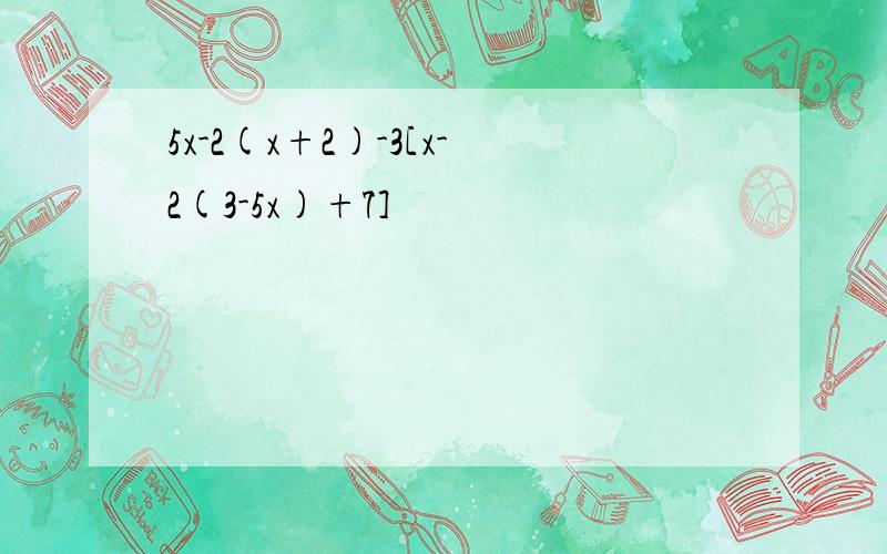 5x-2(x+2)-3[x-2(3-5x)+7]