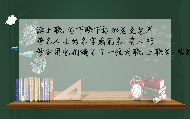 读上联,写下联下面都是文艺界著名人士的名字或笔名,有人巧妙利用它们编写了一幅对联,上联是:碧野田间牛得草.你能写出下联吗