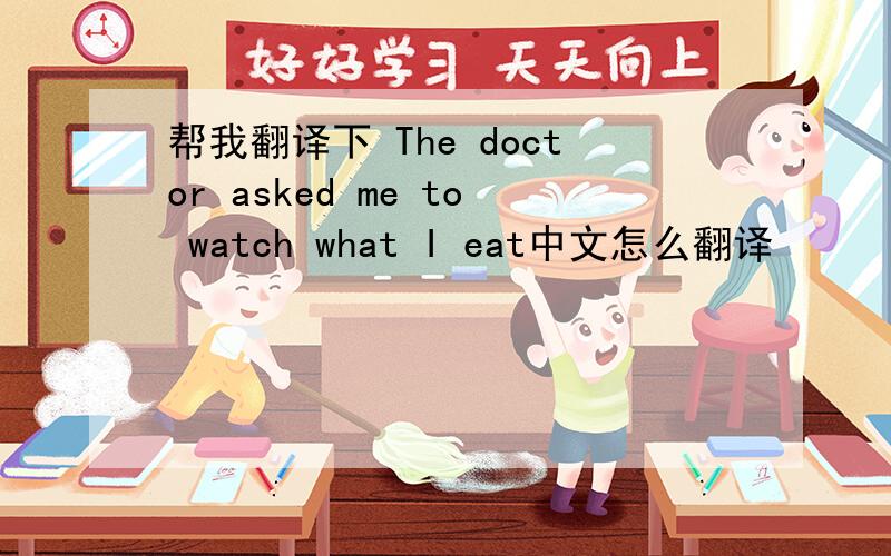 帮我翻译下 The doctor asked me to watch what I eat中文怎么翻译