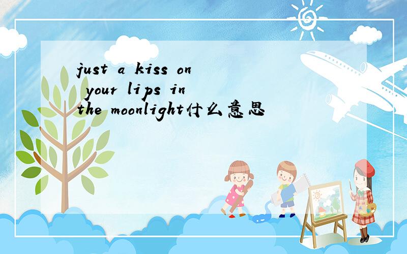 just a kiss on your lips in the moonlight什么意思